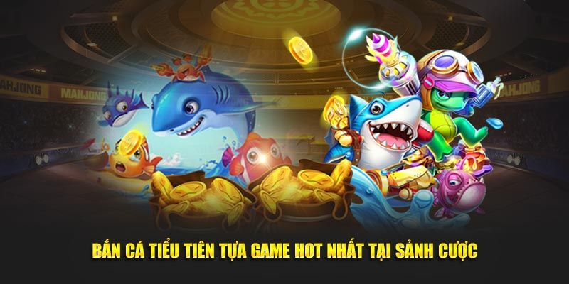 Giới thiệu game bắn cá tiểu tiên hấp dẫn và kịch tính