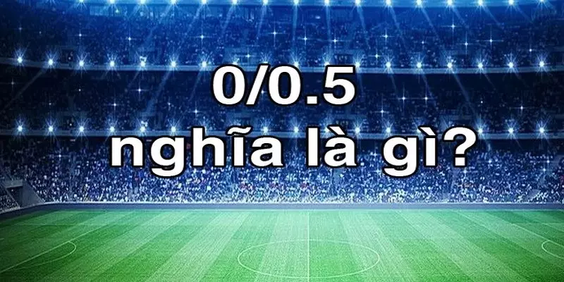 Kèo chấp 0/0.5 là gì?