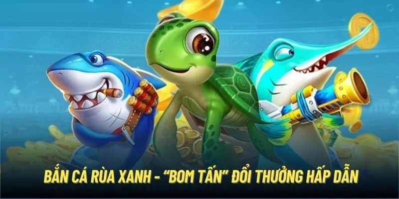 Bắn Cá Rùa Xanh - Săn Mồi Cực Đỉnh, Thu Ngay Tiền Tỷ