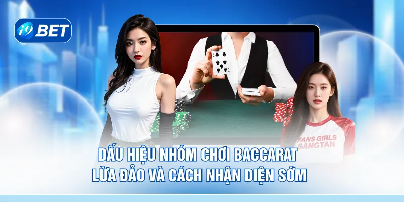 Dấu hiệu nhóm chơi baccarat lừa đảo và cách nhận diện sớm