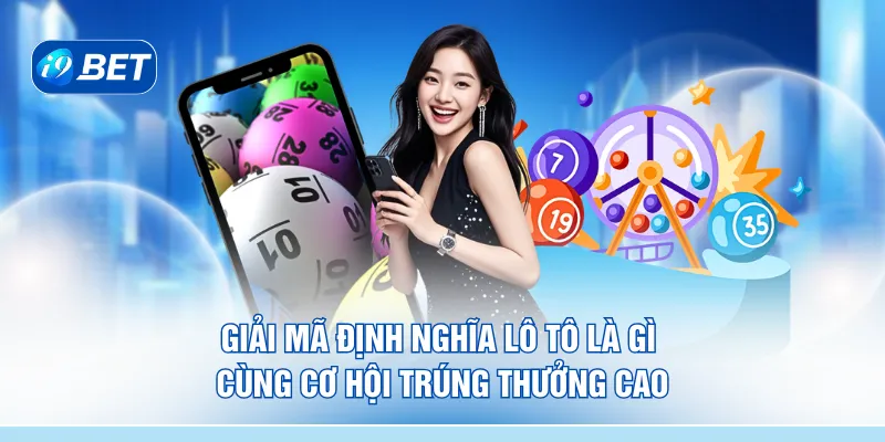 Giải mã định nghĩa lô tô là gì cùng cơ hội trúng thưởng cao