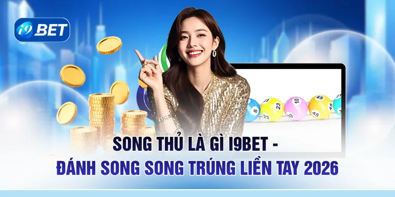 Song Thủ Là Gì I9BET - Đánh Song Song Trúng Liền Tay 2026