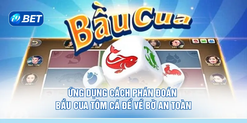 Ứng dụng cách phán đoán bầu cua tôm cá để về bờ an toàn 