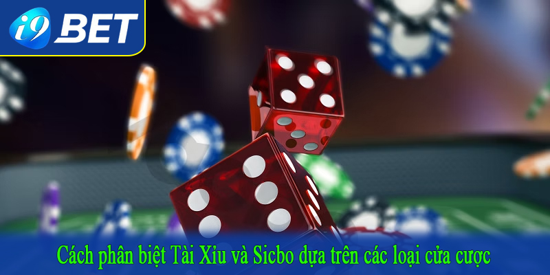 Cách phân biệt Tài Xỉu và Sicbo dựa trên các loại cửa cược