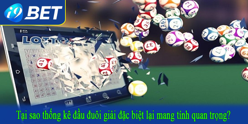 Tại sao thống kê đầu đuôi giải đặc biệt lại mang tính quan trọng?