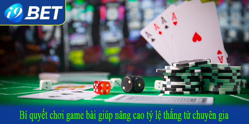 Bí quyết chơi game bài giúp nâng cao tỷ lệ thắng từ chuyên gia