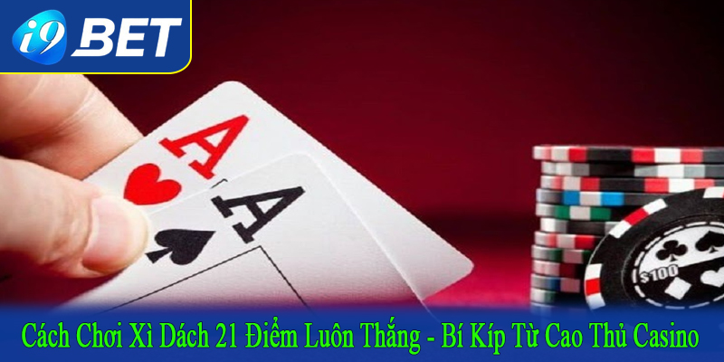 cách chơi xì dách 21 điểm luôn thắng