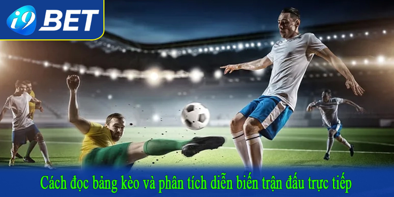 Cách đọc bảng kèo và phân tích diễn biến trận đấu trực tiếp