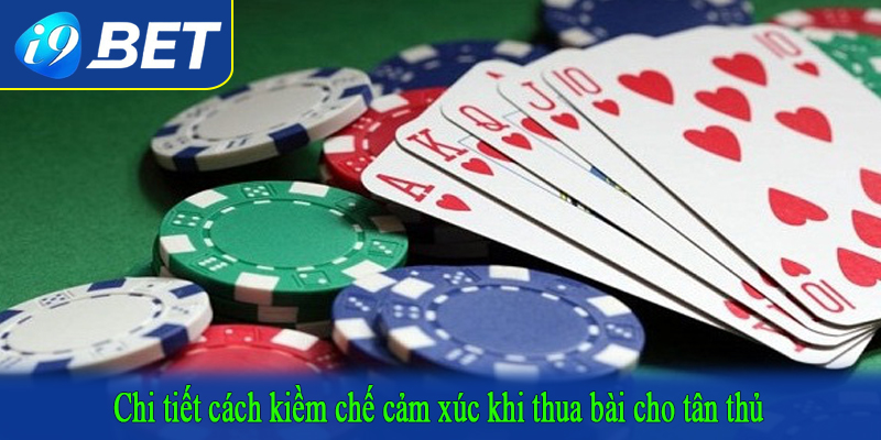 Chi tiết cách kiềm chế cảm xúc khi thua bài cho tân thủ