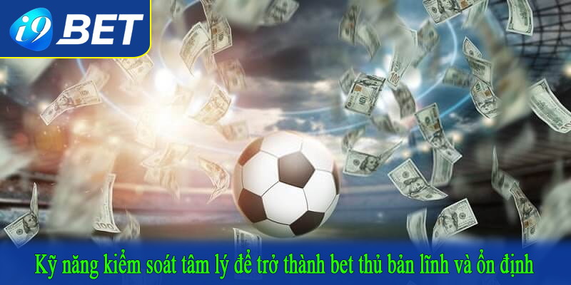 Kỹ năng kiểm soát tâm lý để trở thành bet thủ bản lĩnh và ổn định