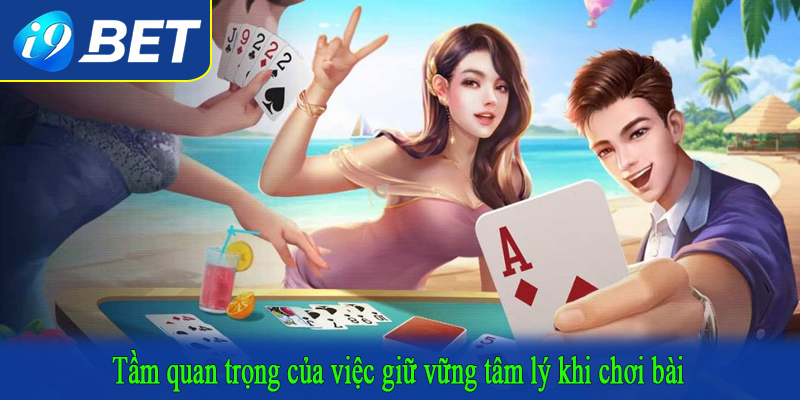 Tầm quan trọng của việc giữ vững tâm lý khi chơi bài