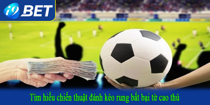Tìm hiểu chiến thuật đánh kèo rung bất bại từ cao thủ