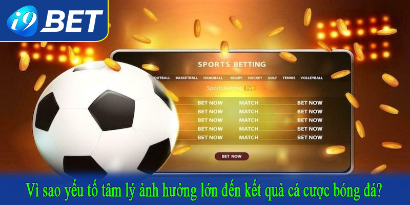 Vì sao yếu tố tâm lý ảnh hưởng lớn đến kết quả cá cược bóng đá?