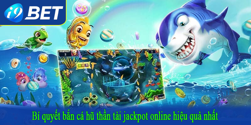 Bí quyết bắn cá hũ thần tài jackpot online hiệu quả nhất