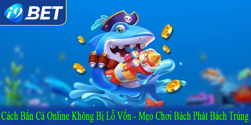 cách bắn cá online không bị lỗ vốn