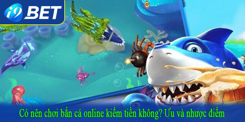 Có nên chơi bắn cá online kiếm tiền không? Ưu và nhược điểm