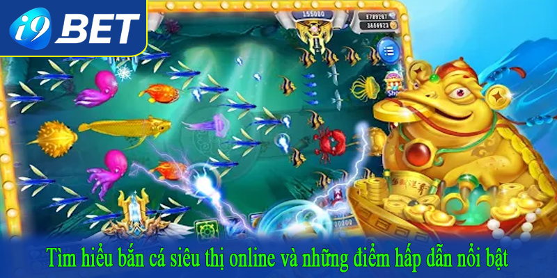 Tìm hiểu bắn cá siêu thị online và những điểm hấp dẫn nổi bật